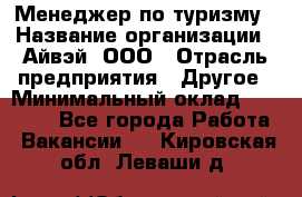 Менеджер по туризму › Название организации ­ Айвэй, ООО › Отрасль предприятия ­ Другое › Минимальный оклад ­ 50 000 - Все города Работа » Вакансии   . Кировская обл.,Леваши д.